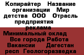 Копирайтер › Название организации ­ Мир детства, ООО › Отрасль предприятия ­ PR, реклама › Минимальный оклад ­ 1 - Все города Работа » Вакансии   . Дагестан респ.,Геологоразведка п.